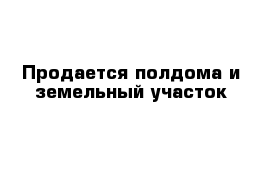 Продается полдома и земельный участок